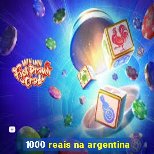 1000 reais na argentina